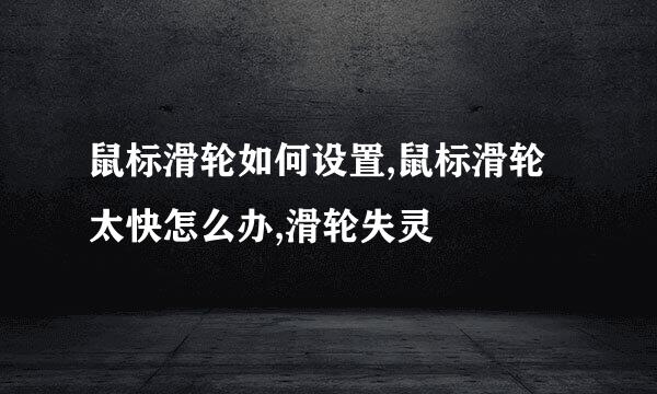 鼠标滑轮如何设置,鼠标滑轮太快怎么办,滑轮失灵
