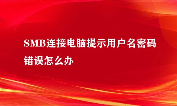 SMB连接电脑提示用户名密码错误怎么办