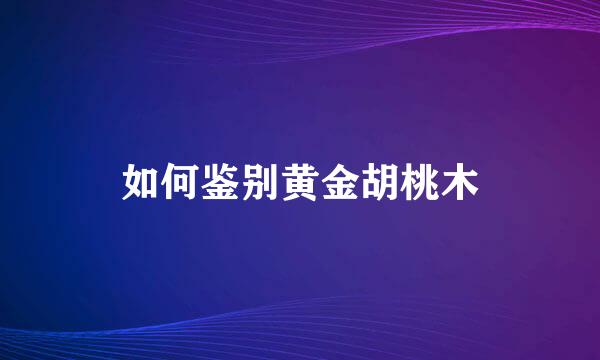 如何鉴别黄金胡桃木