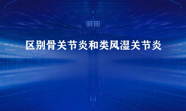 区别骨关节炎和类风湿关节炎