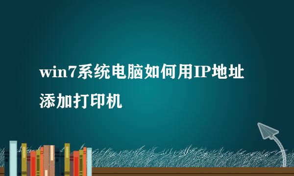 win7系统电脑如何用IP地址添加打印机
