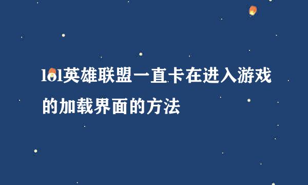 lol英雄联盟一直卡在进入游戏的加载界面的方法