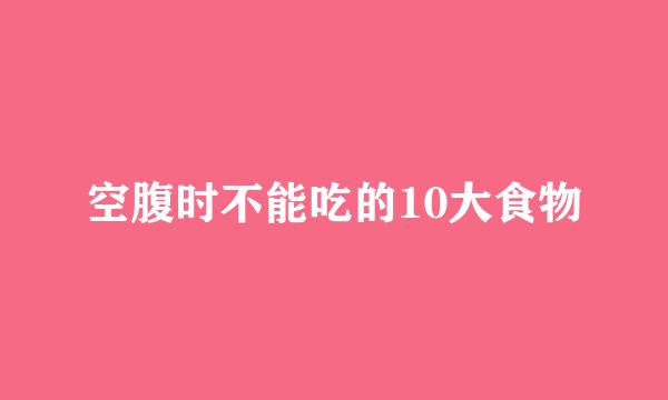 空腹时不能吃的10大食物