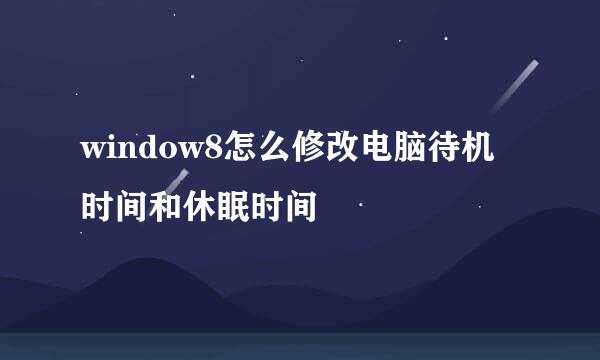 window8怎么修改电脑待机时间和休眠时间