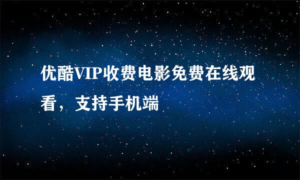 优酷VIP收费电影免费在线观看，支持手机端