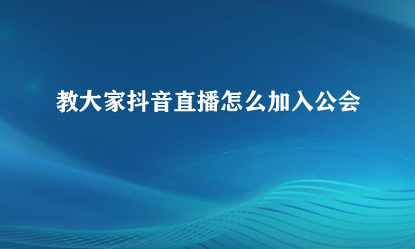 教大家抖音直播怎么加入公会