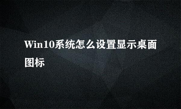 Win10系统怎么设置显示桌面图标