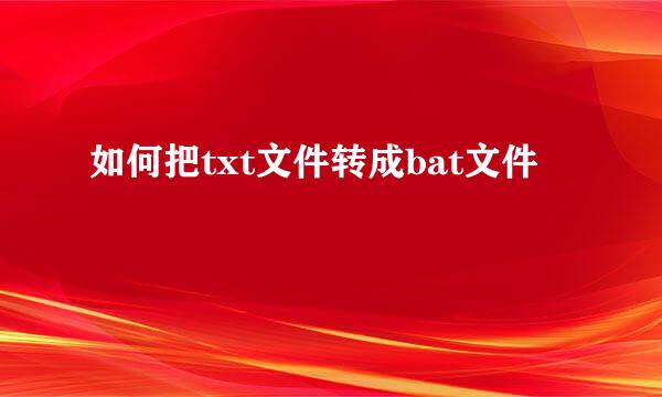 如何把txt文件转成bat文件