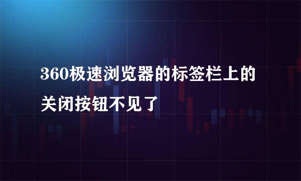 360极速浏览器的标签栏上的关闭按钮不见了