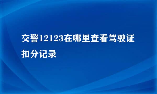 交警12123在哪里查看驾驶证扣分记录