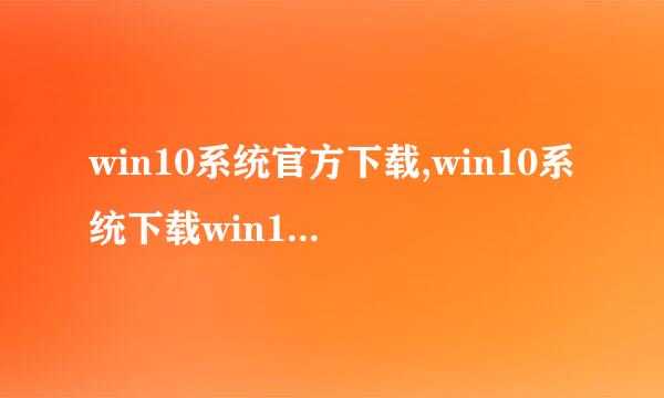 win10系统官方下载,win10系统下载win10官方下载