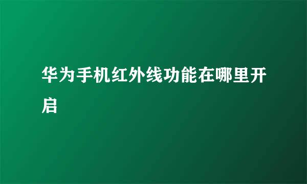 华为手机红外线功能在哪里开启