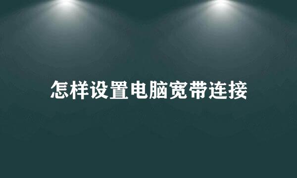 怎样设置电脑宽带连接