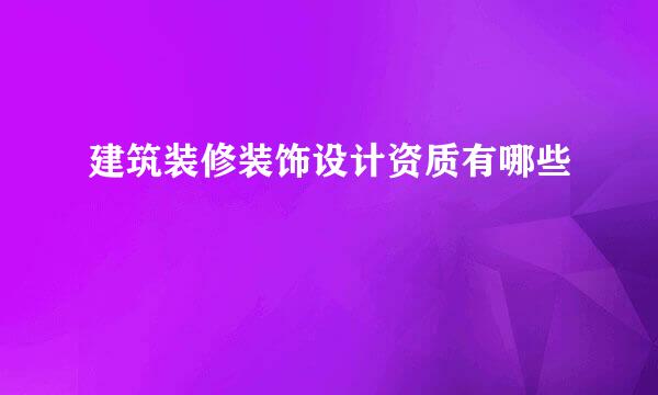 建筑装修装饰设计资质有哪些