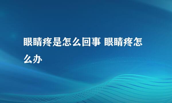眼睛疼是怎么回事 眼睛疼怎么办
