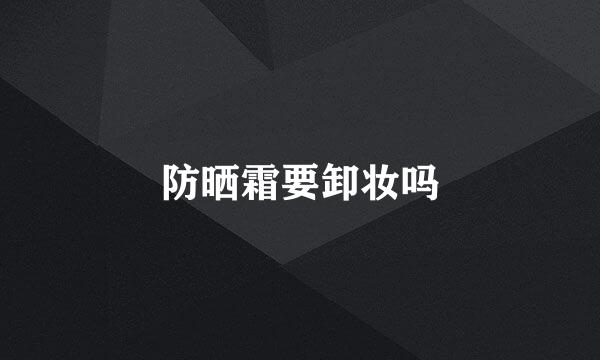 防晒霜要卸妆吗