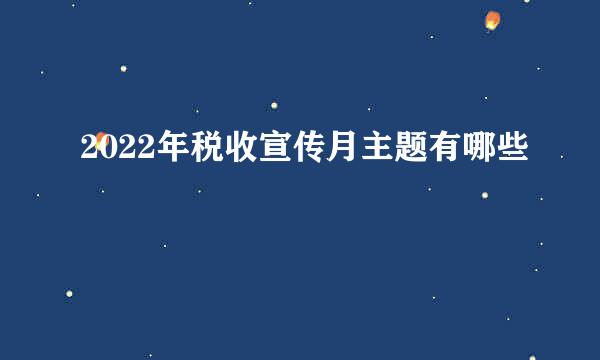 2022年税收宣传月主题有哪些