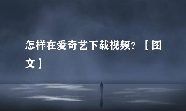 怎样在爱奇艺下载视频？【图文】