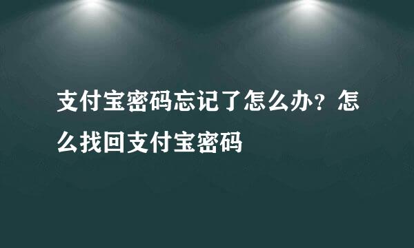 支付宝密码忘记了怎么办？怎么找回支付宝密码
