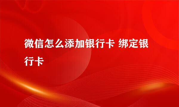 微信怎么添加银行卡 绑定银行卡