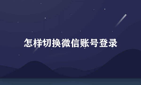 怎样切换微信账号登录