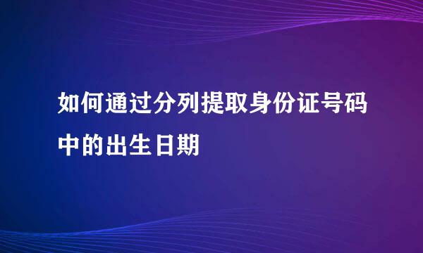 如何通过分列提取身份证号码中的出生日期