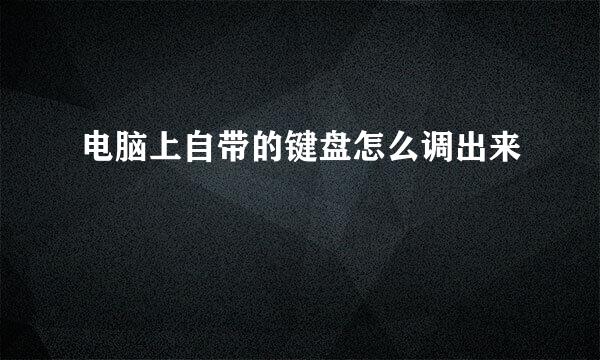 电脑上自带的键盘怎么调出来