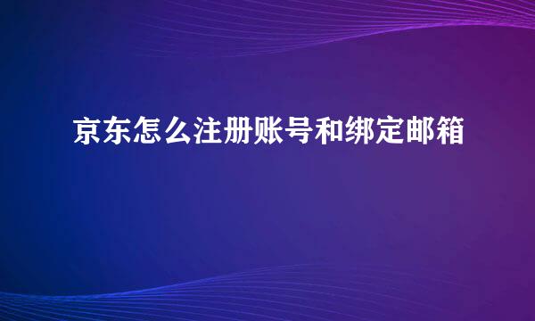 京东怎么注册账号和绑定邮箱