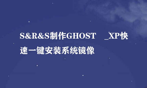 S&R&S制作GHOST﻿_XP快速一键安装系统镜像