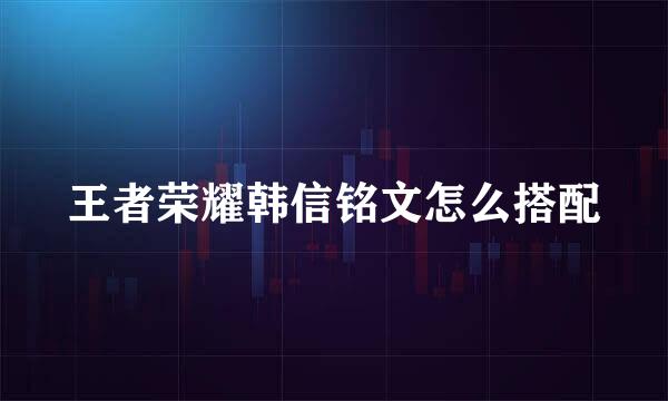王者荣耀韩信铭文怎么搭配