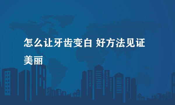 怎么让牙齿变白 好方法见证美丽