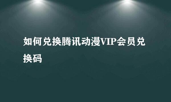 如何兑换腾讯动漫VIP会员兑换码