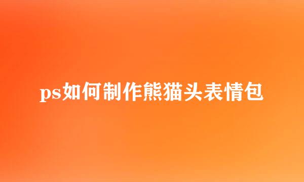 ps如何制作熊猫头表情包