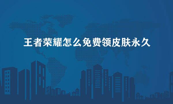 王者荣耀怎么免费领皮肤永久