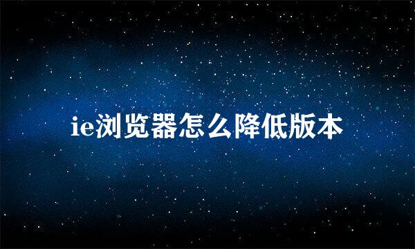 ie浏览器怎么降低版本