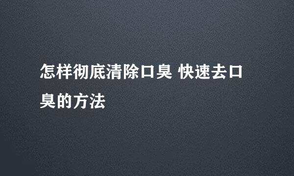 怎样彻底清除口臭 快速去口臭的方法