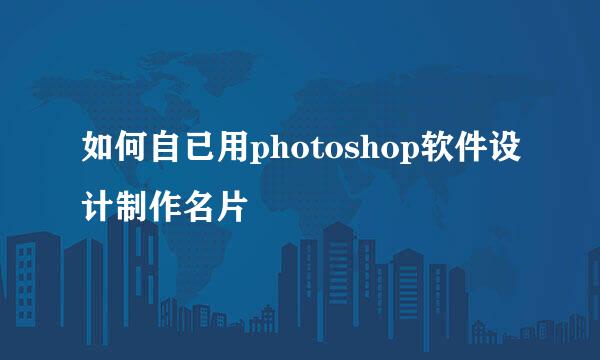 如何自已用photoshop软件设计制作名片