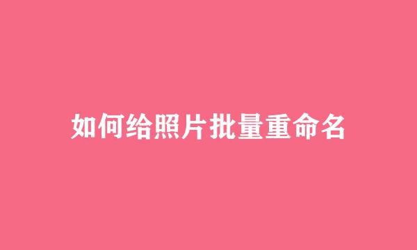 如何给照片批量重命名