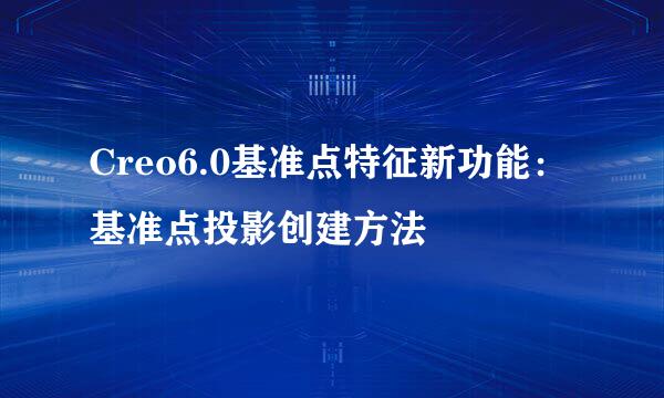 Creo6.0基准点特征新功能：基准点投影创建方法