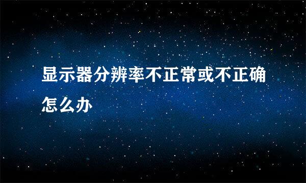 显示器分辨率不正常或不正确怎么办