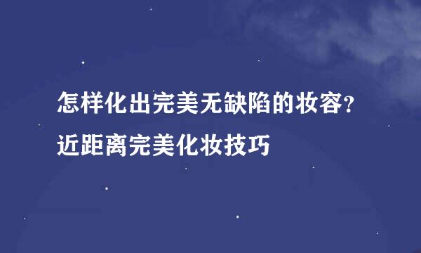 怎样化出完美无缺陷的妆容?近距离完美化妆技巧