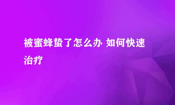 被蜜蜂蛰了怎么办 如何快速治疗