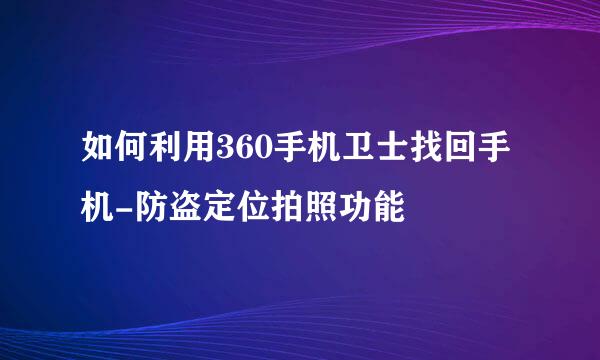 如何利用360手机卫士找回手机-防盗定位拍照功能
