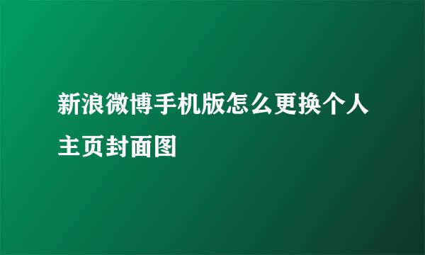 新浪微博手机版怎么更换个人主页封面图