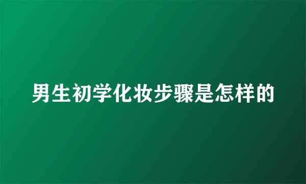 男生初学化妆步骤是怎样的