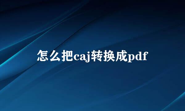 怎么把caj转换成pdf
