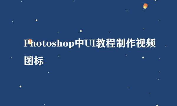 Photoshop中UI教程制作视频图标