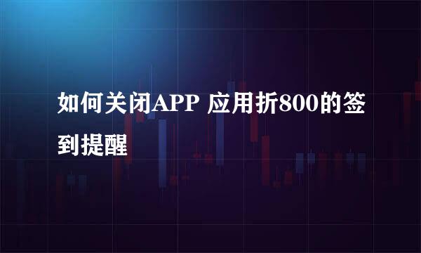 如何关闭APP 应用折800的签到提醒