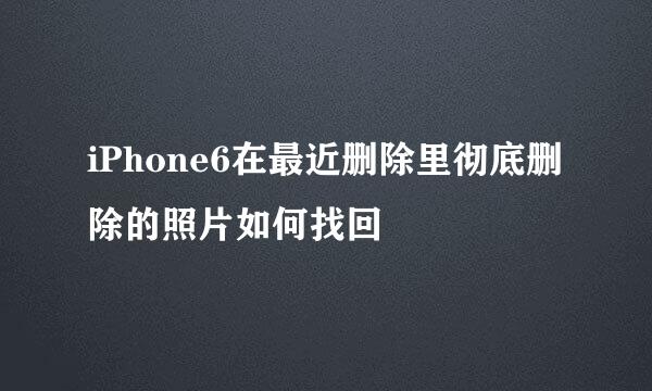 iPhone6在最近删除里彻底删除的照片如何找回