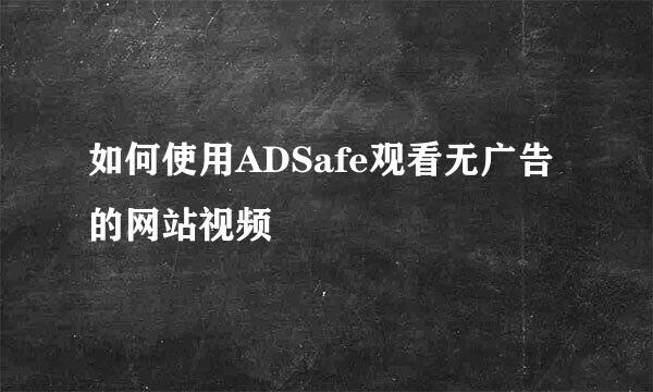 如何使用ADSafe观看无广告的网站视频